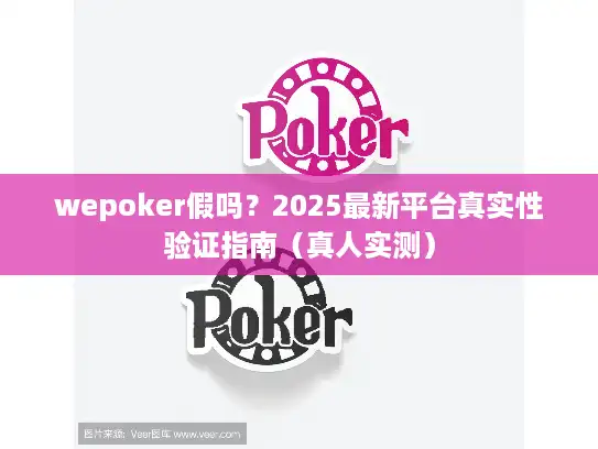 wepoker假吗？2025最新平台真实性验证指南（真人实测）