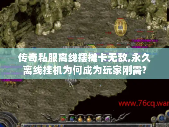 传奇私服离线摆摊卡无敌,永久离线挂机为何成为玩家刚需?