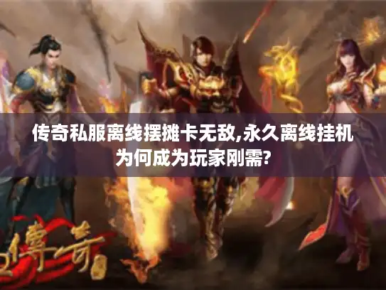 传奇私服离线摆摊卡无敌,永久离线挂机为何成为玩家刚需?