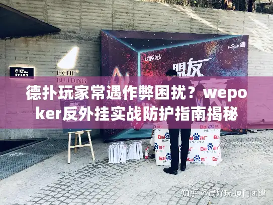德扑玩家常遇作弊困扰？wepoker反外挂实战防护指南揭秘