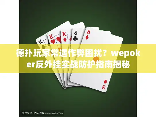 德扑玩家常遇作弊困扰？wepoker反外挂实战防护指南揭秘