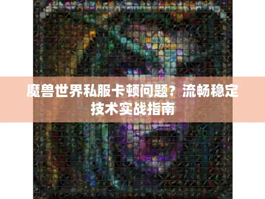 魔兽世界私服卡顿问题？流畅稳定技术实战指南