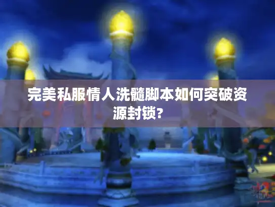 完美私服情人洗髓脚本如何突破资源封锁?