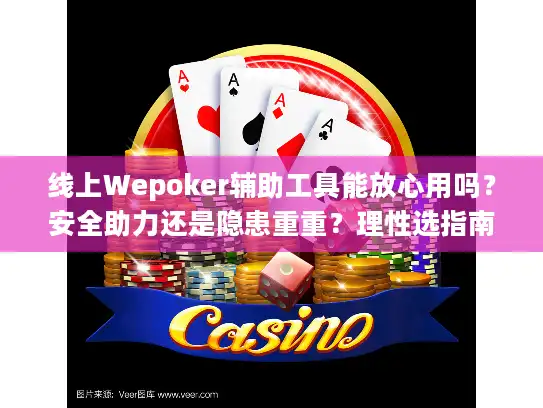 线上Wepoker辅助工具能放心用吗？安全助力还是隐患重重？理性选指南