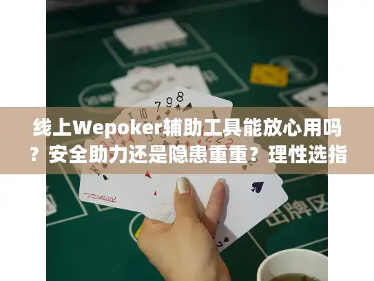 线上Wepoker辅助工具能放心用吗？安全助力还是隐患重重？理性选指南
