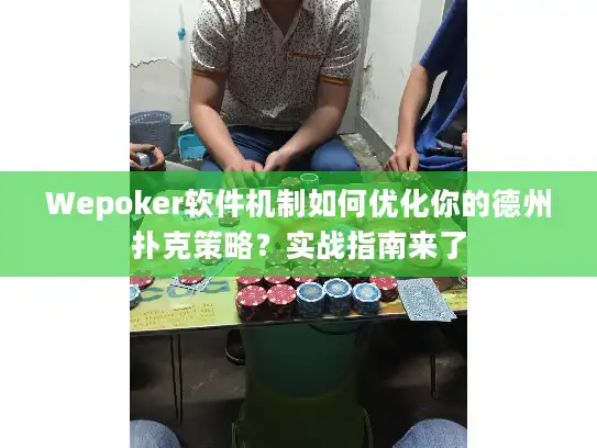 Wepoker软件机制如何优化你的德州扑克策略？实战指南来了