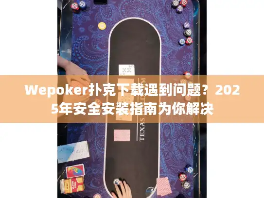 Wepoker扑克下载遇到问题？2025年安全安装指南为你解决