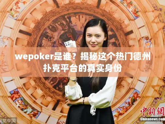 wepoker是谁?揭秘这个热门德州扑克平台的真实身份 wepoker是谁?揭秘这个热门德州扑克平台的真实身份