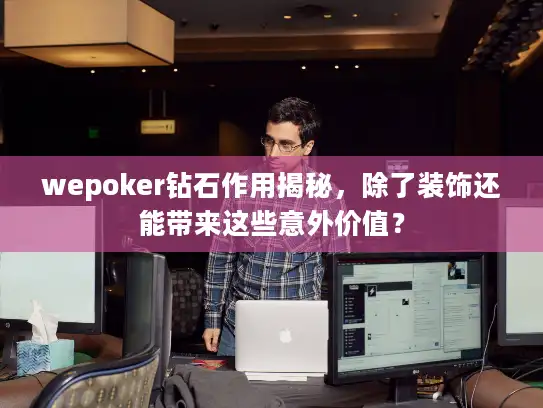 wepoker钻石作用揭秘,除了装饰还能带来这些意外价值? wepoker钻石作用揭秘,除了装饰还能带来这些意外价值?