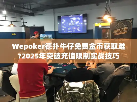 Wepoker德扑牛仔免费金币获取难?2025年突破充值限制实战技巧