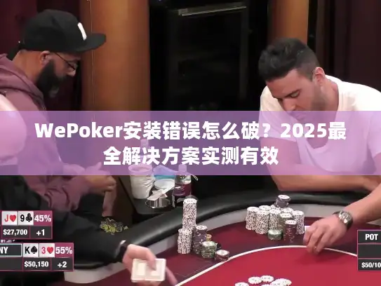 WePoker安装错误怎么破？2025最全解决方案实测有效