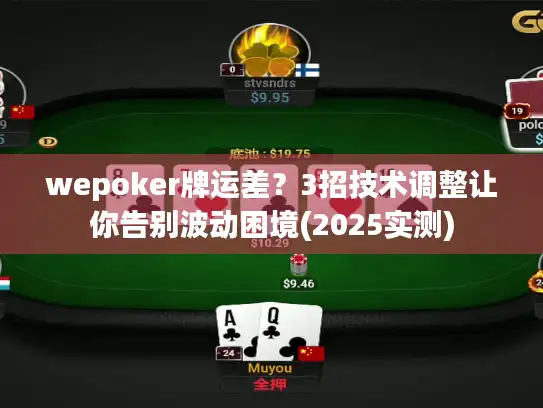 wepoker牌运差？3招技术调整让你告别波动困境(2025实测)