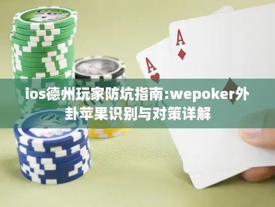 ios德州玩家防坑指南:wepoker外卦苹果识别与对策详解