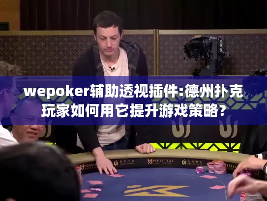 wepoker辅助透视插件:德州扑克玩家如何用它提升游戏策略？