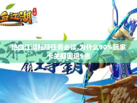 热血江湖私服任务必读,为什么90%玩家卡关都因这5点