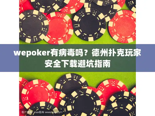 wepoker有病毒吗？德州扑克玩家安全下载避坑指南