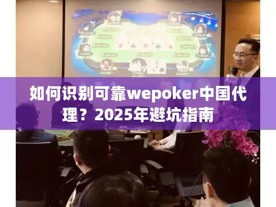 如何识别可靠wepoker中国代理?2025年避坑指南 如何识别可靠wepoker中国代理?2025年避坑指南