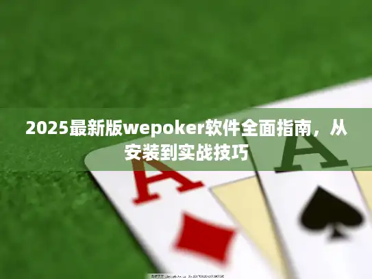 2025最新版wepoker软件全面指南,从安装到实战技巧 2025最新版wepoker软件全面指南,从安装到实战技巧