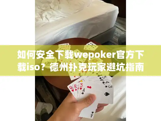 如何安全下载wepoker官方下载iso？德州扑克玩家避坑指南