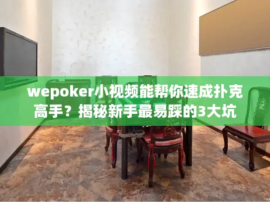wepoker小视频能帮你速成扑克高手？揭秘新手最易踩的3大坑