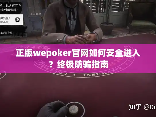 正版wepoker官网如何安全进入？终极防骗指南
