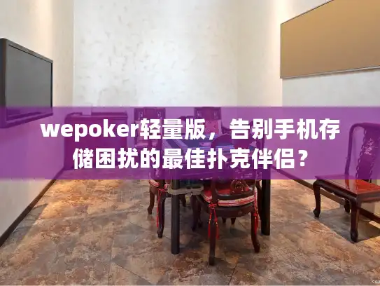 wepoker轻量版，告别手机存储困扰的最佳扑克伴侣？
