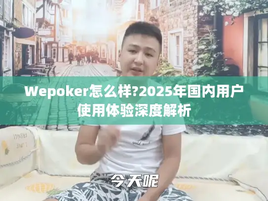 Wepoker怎么样?2025年国内用户使用体验深度解析