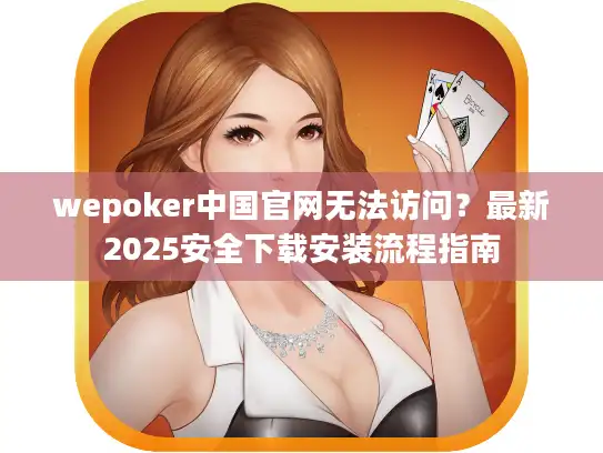 wepoker中国官网无法访问？最新2025安全下载安装流程指南