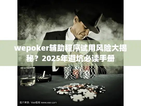 wepoker辅助程序试用风险大揭秘?2025年避坑必读手册 wepoker辅助程序试用风险大揭秘?2025年避坑必读手册