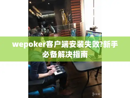 wepoker客户端安装失败?新手必备解决指南