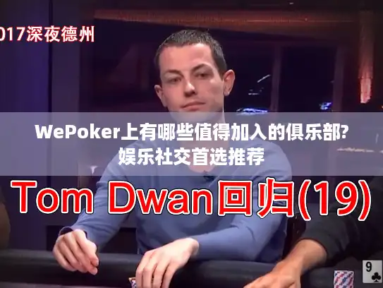 WePoker上有哪些值得加入的俱乐部?娱乐社交首选推荐 WePoker上有哪些值得加入的俱乐部?娱乐社交首选推荐