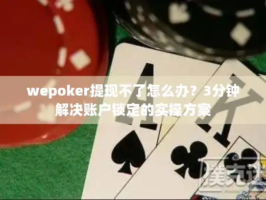 wepoker提现不了怎么办？3分钟解决账户锁定的实操方案