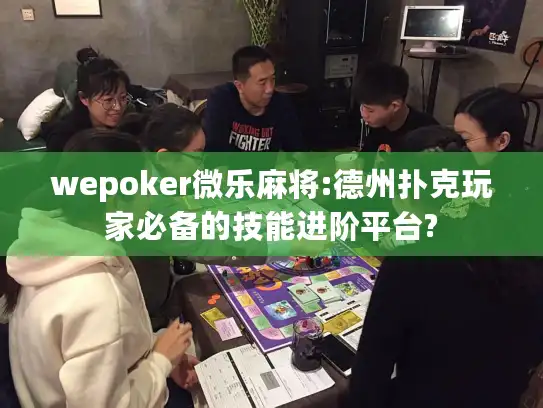 wepoker微乐麻将:德州扑克玩家必备的技能进阶平台?
