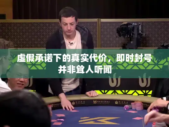 虚假承诺下的真实代价，即时封号并非耸人听闻