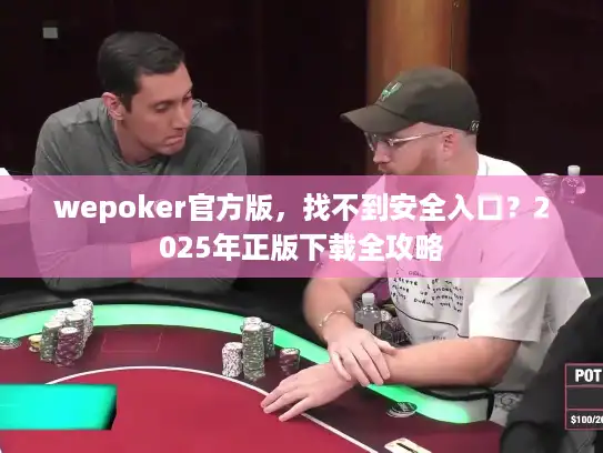 wepoker官方版，找不到安全入口？2025年正版下载全攻略