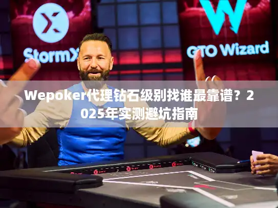Wepoker代理钻石级别找谁最靠谱？2025年实测避坑指南