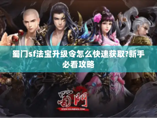 蜀门sf法宝升级令怎么快速获取?新手必看攻略 蜀门sf法宝升级令怎么快速获取?新手必看攻略