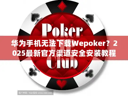 华为手机无法下载Wepoker?2025最新官方渠道安全安装教程 华为手机无法下载Wepoker?2025最新官方渠道安全安装教程