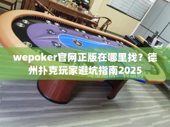 wepoker官网正版在哪里找?德州扑克玩家避坑指南2025 wepoker官网正版在哪里找?德州扑克玩家避坑指南2025