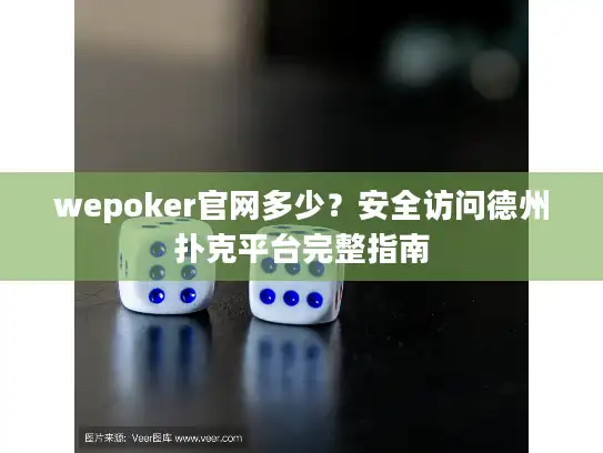 wepoker官网多少？安全访问德州扑克平台完整指南