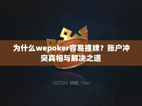 为什么wepoker容易撞牌?账户冲突真相与解决之道 为什么wepoker容易撞牌?账户冲突真相与解决之道