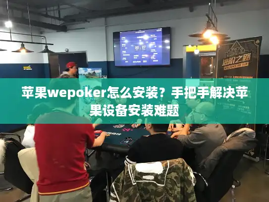 苹果wepoker怎么安装？手把手解决苹果设备安装难题