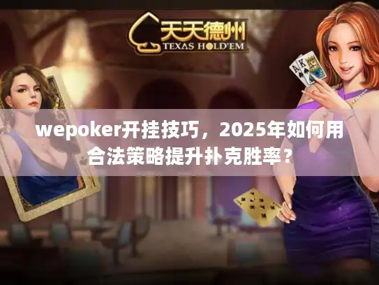 wepoker开挂技巧，2025年如何用合法策略提升扑克胜率？
