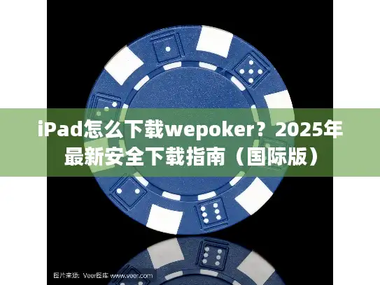 iPad怎么下载wepoker？2025年最新安全下载指南（国际版）
