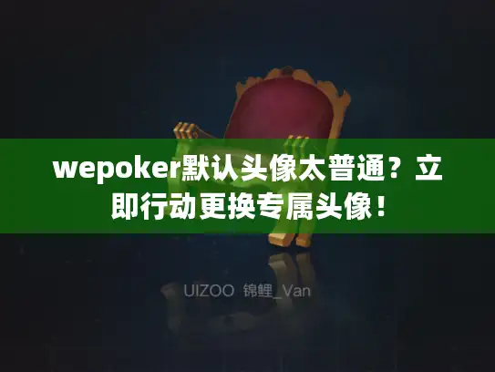 wepoker默认头像太普通？立即行动更换专属头像！