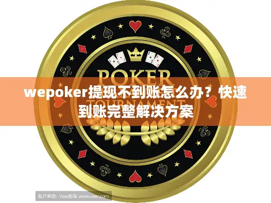 wepoker提现不到账怎么办？快速到账完整解决方案