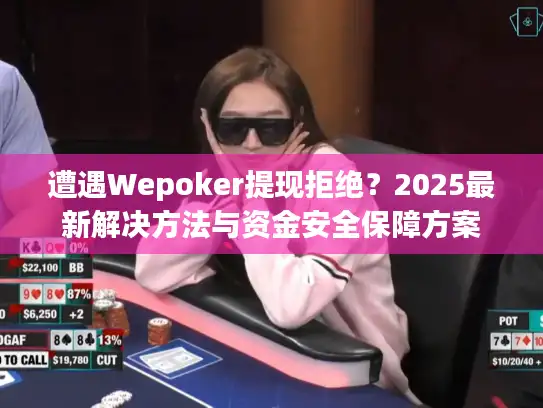 遭遇Wepoker提现拒绝?2025最新解决方法与资金安全保障方案 遭遇Wepoker提现拒绝?2025最新解决方法与资金安全保障方案