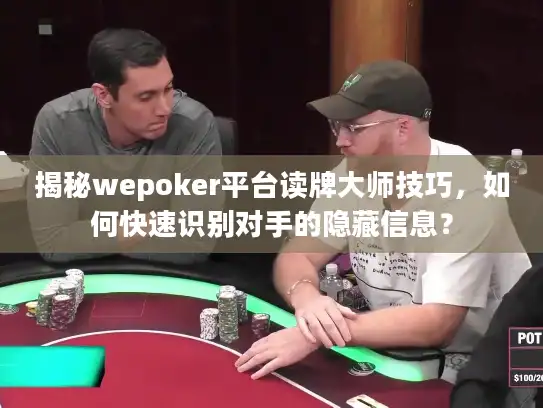 揭秘wepoker平台读牌大师技巧，如何快速识别对手的隐藏信息？