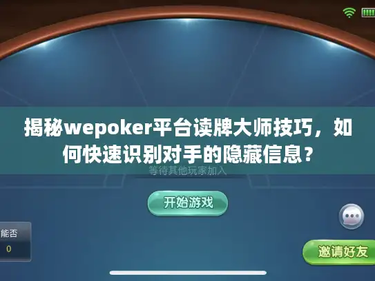 揭秘wepoker平台读牌大师技巧，如何快速识别对手的隐藏信息？