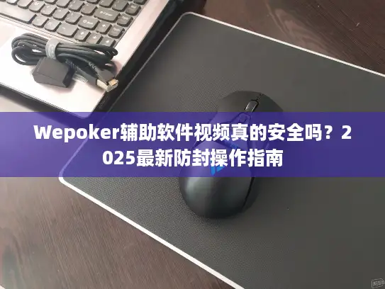 Wepoker辅助软件视频真的安全吗?2025最新防封操作指南 Wepoker辅助软件视频真的安全吗?2025最新防封操作指南